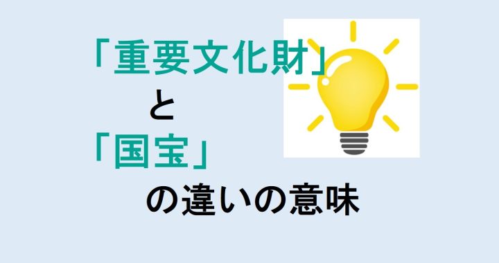 重要文化財と国宝の違いの意味を分かりやすく解説！