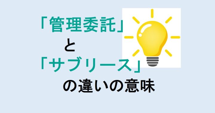 管理委託とサブリースの違いの意味を分かりやすく解説！