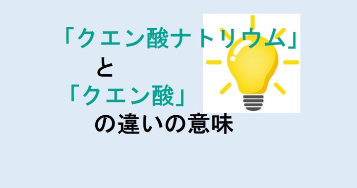 クエン酸ナトリウムとクエン酸の違いの意味を分かりやすく解説！