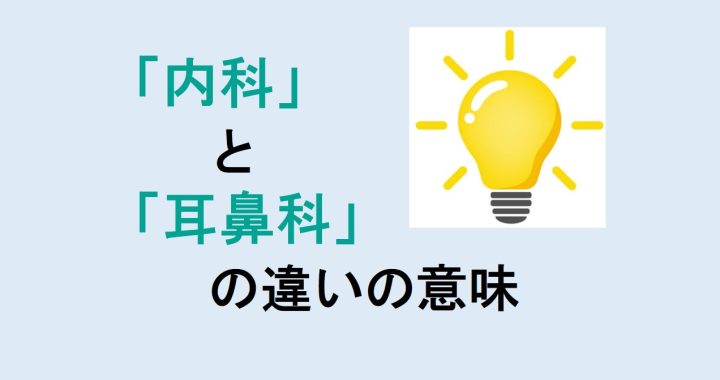 内科と耳鼻科の違いの意味を分かりやすく解説！