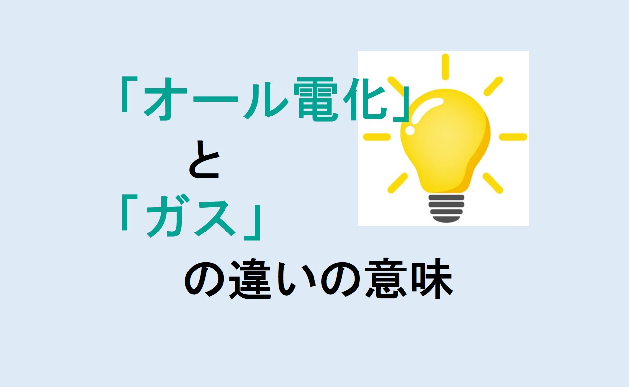 オール電化とガスの違いの意味を分かりやすく解説！