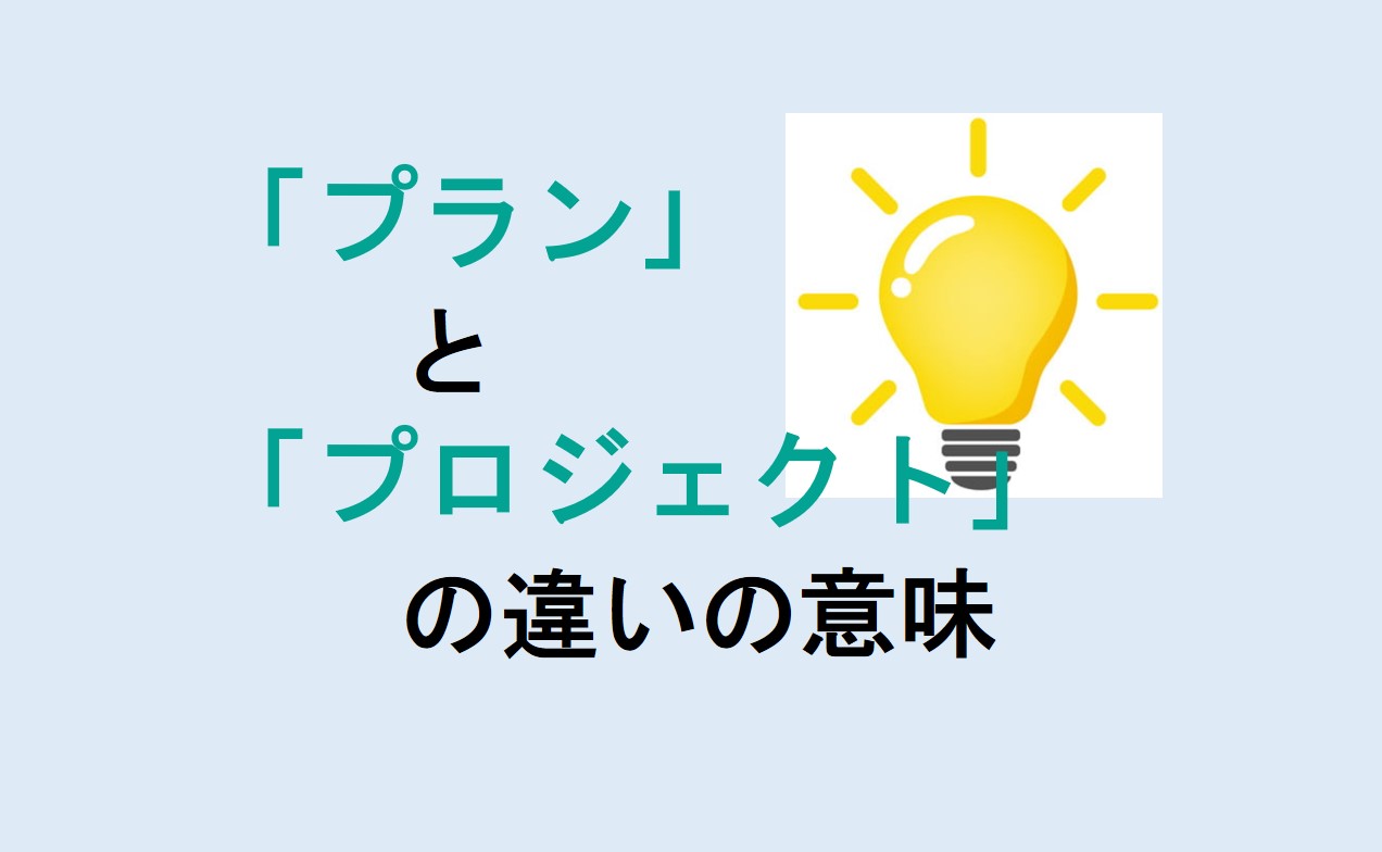 プランとプロジェクトの違いの意味を分かりやすく解説！