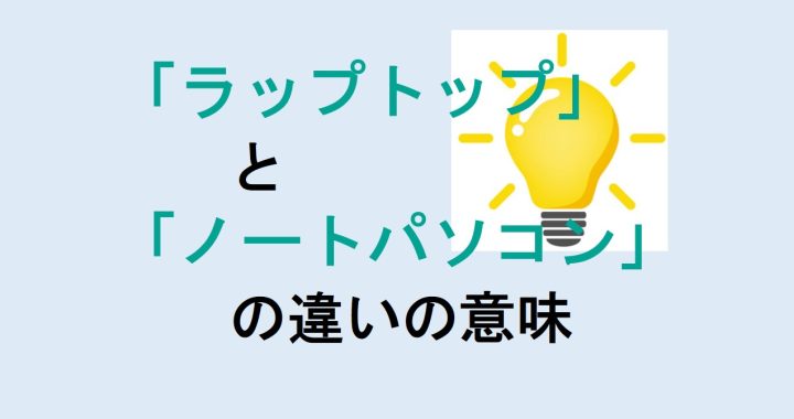 ラップトップとノートパソコンの違いの意味を分かりやすく解説！