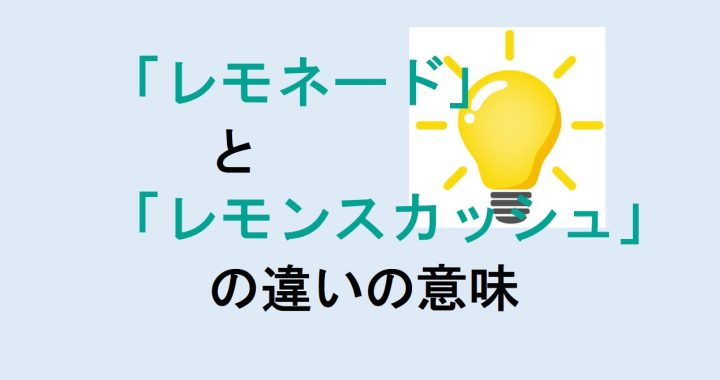 レモネードとレモンスカッシュの違いの意味を分かりやすく解説！