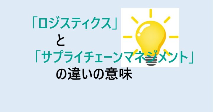 ロジスティクスとサプライチェーンマネジメントの違いの意味を分かりやすく解説！