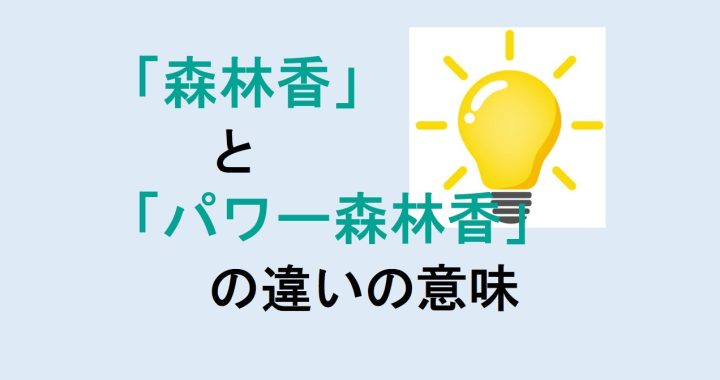 森林香とパワー森林香の違いの意味を分かりやすく解説！