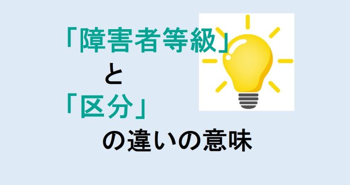 障害者等級と区分の違いの意味を分かりやすく解説！