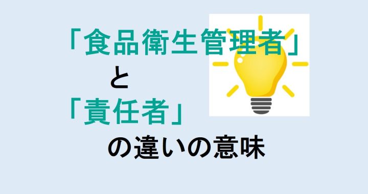 食品衛生管理者と責任者の違いの意味を分かりやすく解説！