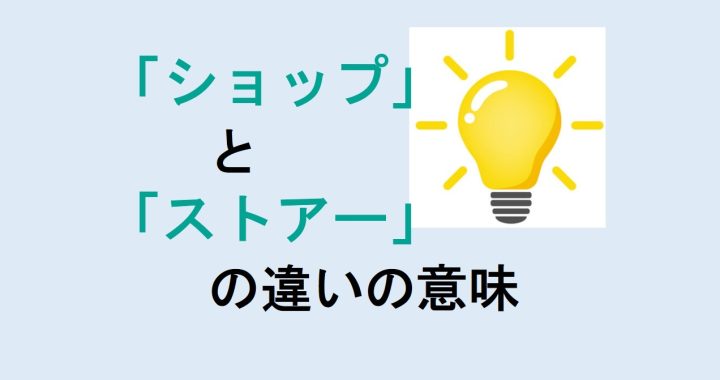 ショップとストアーの違いの意味を分かりやすく解説！