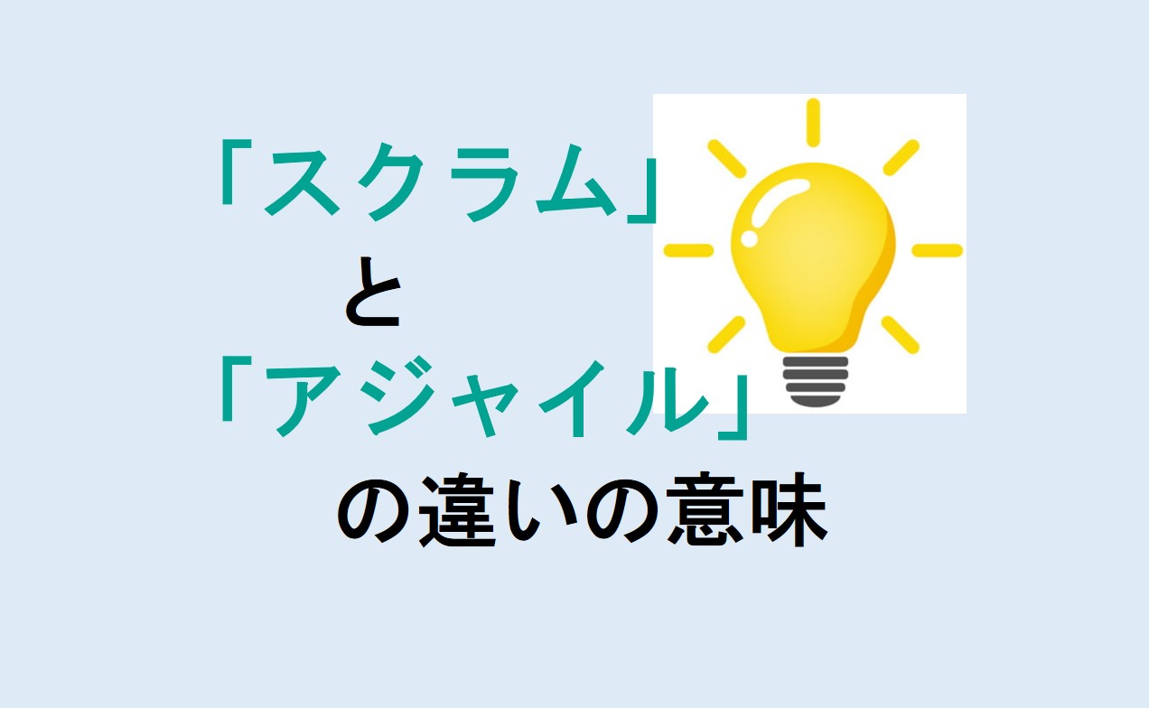 スクラムとアジャイルの違いの意味を分かりやすく解説！