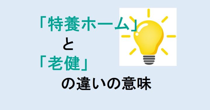 特養ホームと老健の違いの意味を分かりやすく解説！