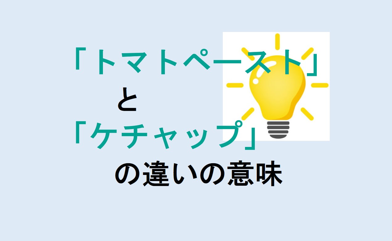 トマトペーストとケチャップの違いの意味を分かりやすく解説！