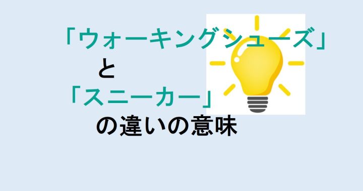 ウォーキングシューズとスニーカーの違いの意味を分かりやすく解説！