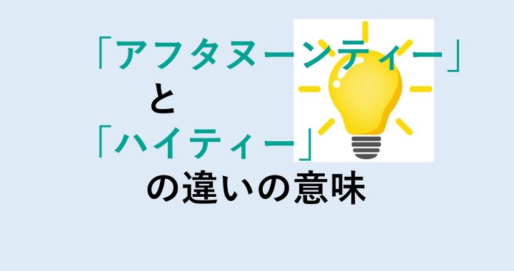 アフタヌーンティーとハイティーの違いの意味を分かりやすく解説！