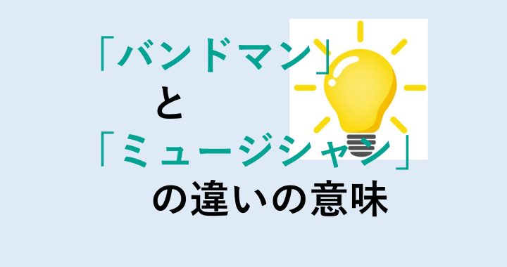 バンドマンとミュージシャンの違いの意味を分かりやすく解説！