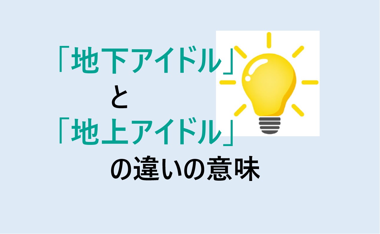 地下アイドルと地上アイドルの違いの意味を分かりやすく解説！