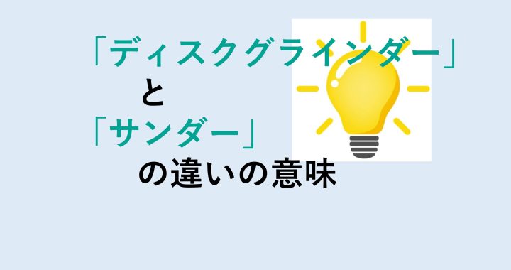 ディスクグラインダーとサンダーの違いの意味を分かりやすく解説！