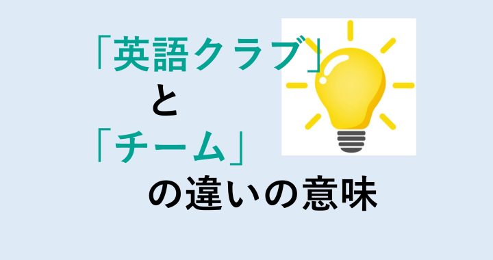 英語クラブとチームの違いの意味を分かりやすく解説！