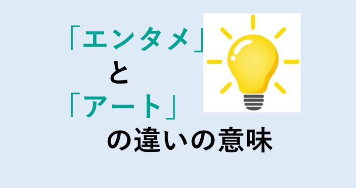 エンタメとアートの違いの意味を分かりやすく解説！