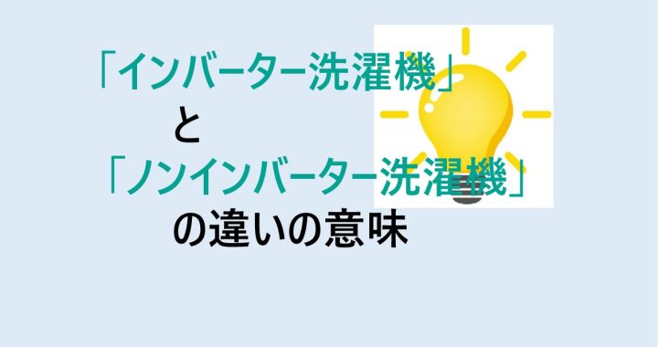 インバーター洗濯機とノンインバーター洗濯機の違いの意味を分かりやすく解説！