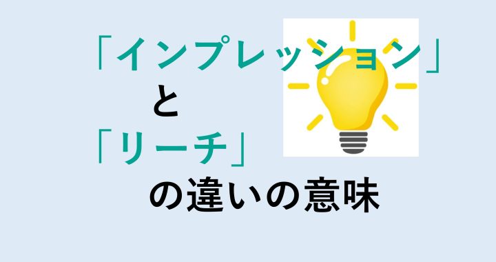 インプレッションとリーチの違いの意味を分かりやすく解説！