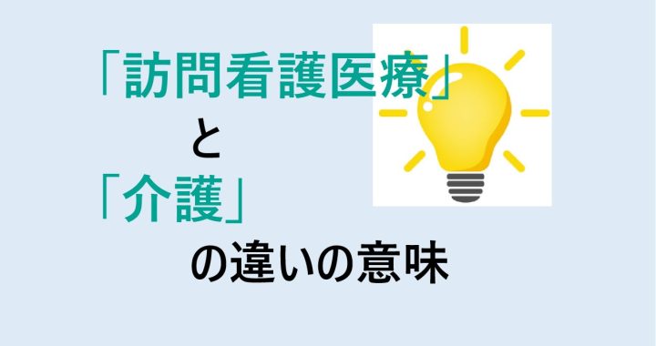 訪問看護医療と介護の違いの意味を分かりやすく解説！