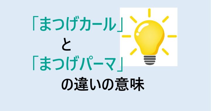 まつげカールとまつげパーマの違いの意味を分かりやすく解説！