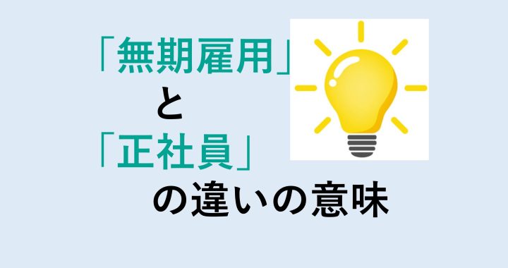 無期雇用と正社員の違いの意味を分かりやすく解説！