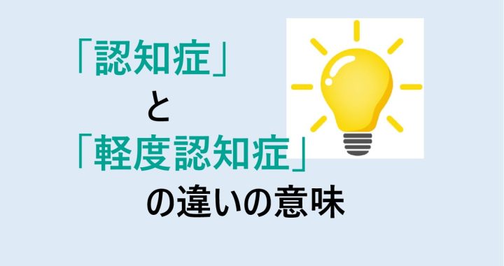 認知症と軽度認知症の違いの意味を分かりやすく解説！