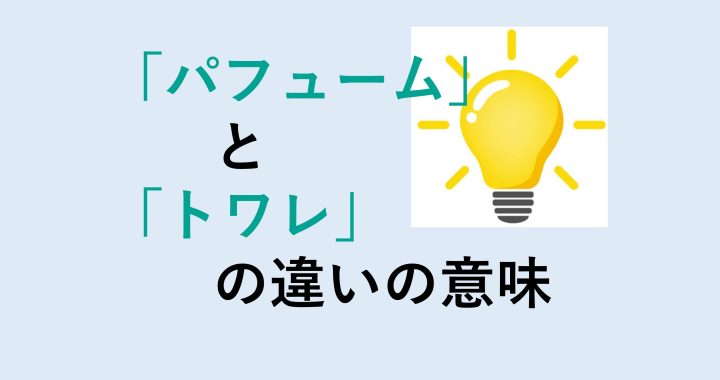 パフュームとトワレの違いの意味を分かりやすく解説！