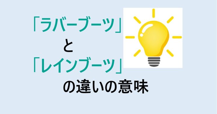 ラバーブーツとレインブーツの違いの意味を分かりやすく解説！