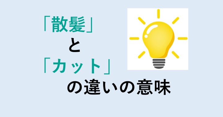 散髪とカットの違いの意味を分かりやすく解説！