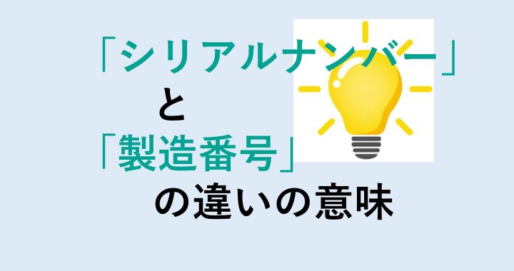 シリアルナンバーと製造番号の違いの意味を分かりやすく解説！