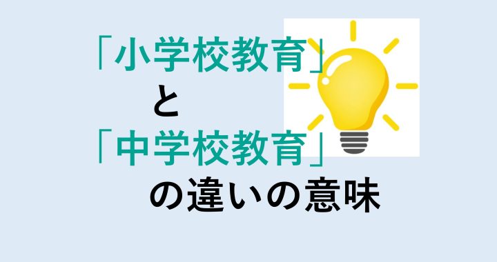 小学校教育と中学校教育の違いの意味を分かりやすく解説！