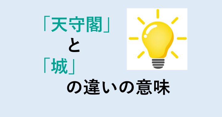 天守閣と城の違いの意味を分かりやすく解説！