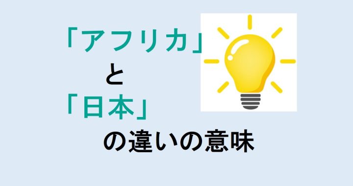 アフリカと日本の違いの意味を分かりやすく解説！