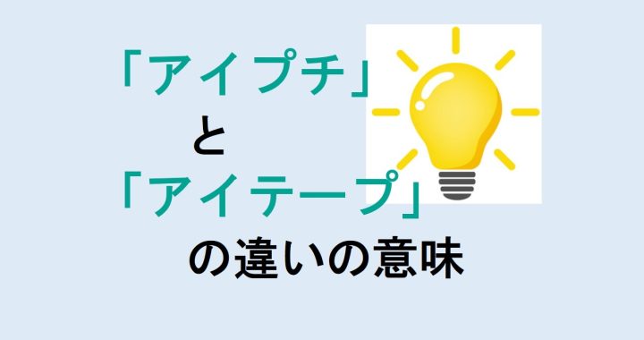 アイプチとアイテープの違いの意味を分かりやすく解説！