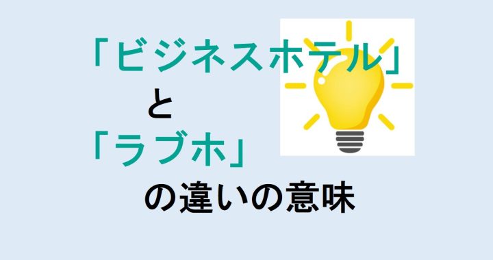 ビジネスホテルとラブホの違いの意味を分かりやすく解説！