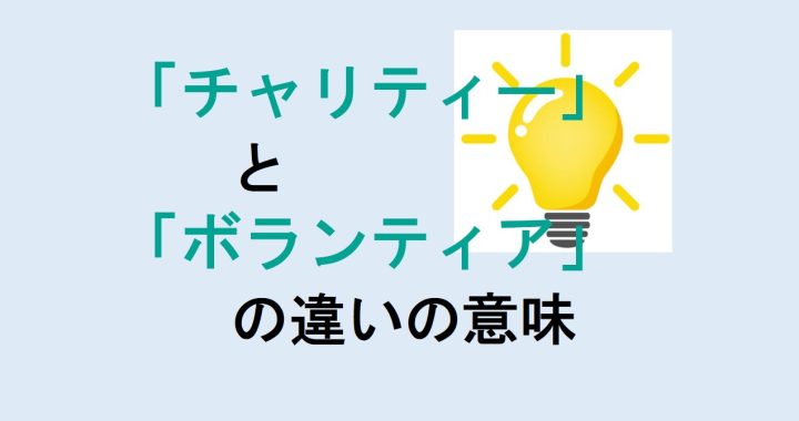 チャリティーとボランティアの違いの意味を分かりやすく解説！