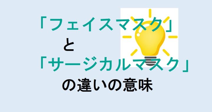 フェイスマスクとサージカルマスクの違いの意味を分かりやすく解説！