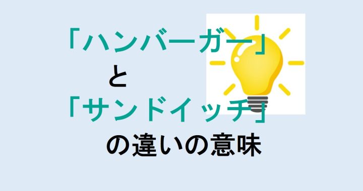 ハンバーガーとサンドイッチの違いの意味を分かりやすく解説！