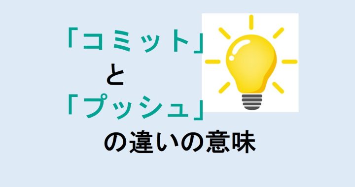 コミットとプッシュの違いの意味を分かりやすく解説！