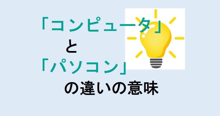 コンピュータとパソコンの違いの意味を分かりやすく解説！