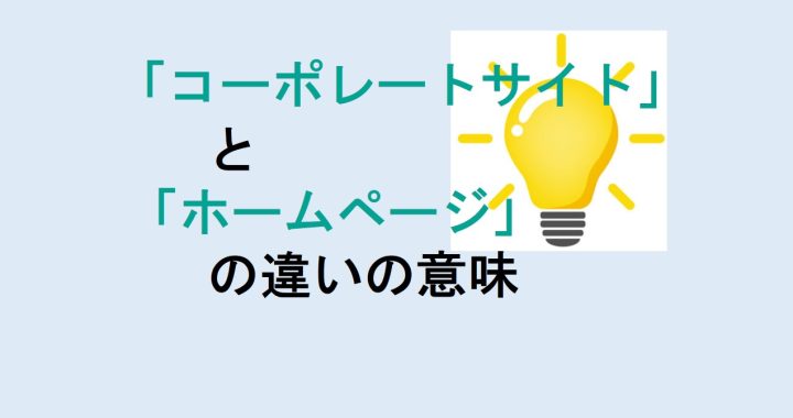 コーポレートサイトとホームページの違いの意味を分かりやすく解説！