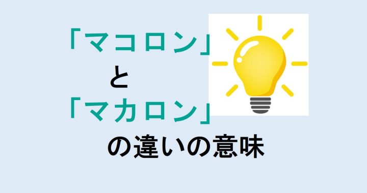 マコロンとマカロンの違いの意味を分かりやすく解説！