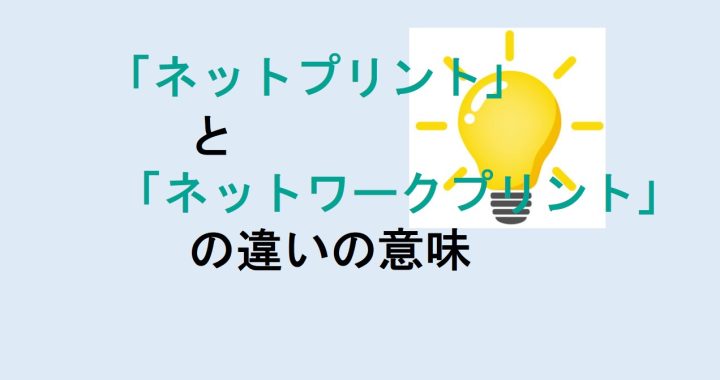 ネットプリントとネットワークプリントの違いの意味を分かりやすく解説！