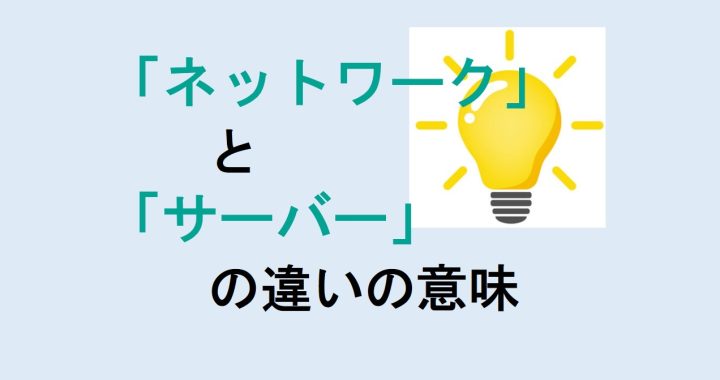 ネットワークとサーバーの違いの意味を分かりやすく解説！