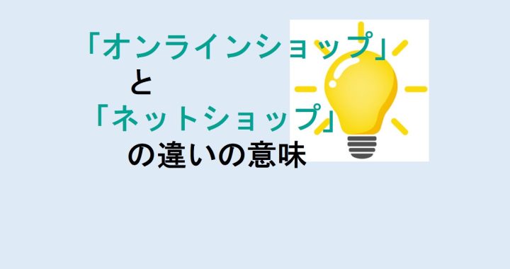 オンラインショップとネットショップの違いの意味を分かりやすく解説！