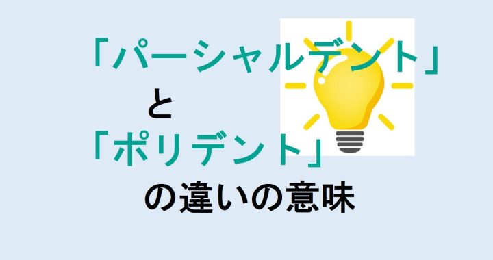 パーシャルデントとポリデントの違いの意味を分かりやすく解説！