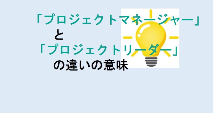 プロジェクトマネージャーとプロジェクトリーダーの違いの意味を分かりやすく解説！